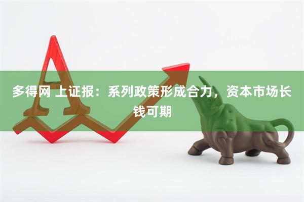 多得网 上证报：系列政策形成合力，资本市场长钱可期