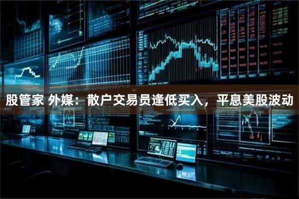 股管家 外媒：散户交易员逢低买入，平息美股波动