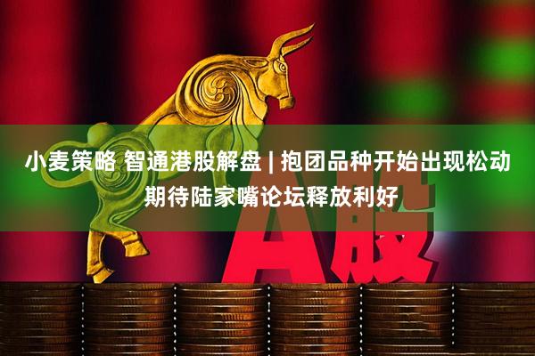 小麦策略 智通港股解盘 | 抱团品种开始出现松动 期待陆家嘴论坛释放利好