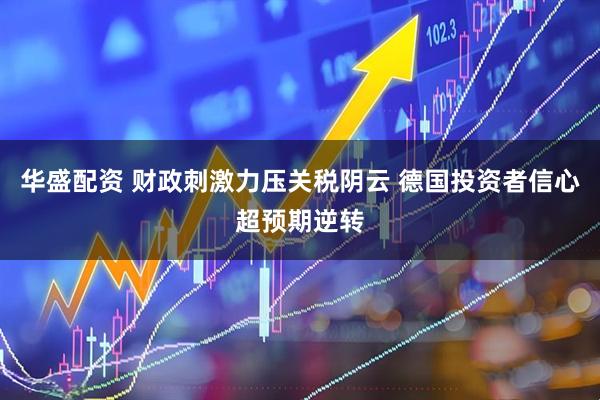华盛配资 财政刺激力压关税阴云 德国投资者信心超预期逆转