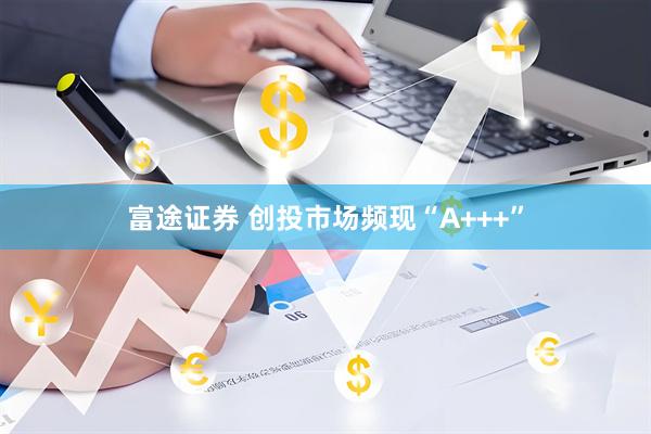 富途证券 创投市场频现“A+++”