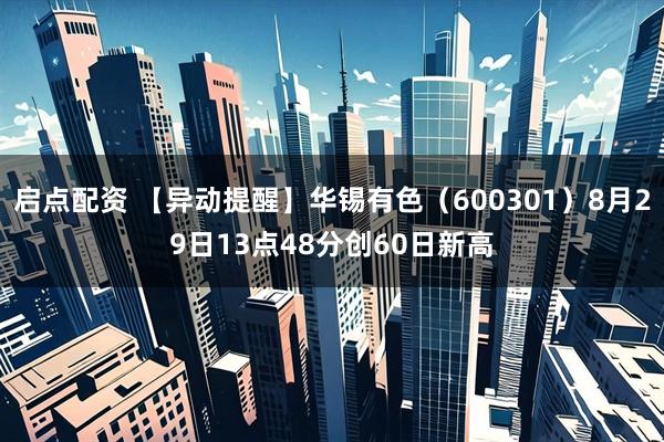 启点配资 【异动提醒】华锡有色（600301）8月29日13点48分创60日新高