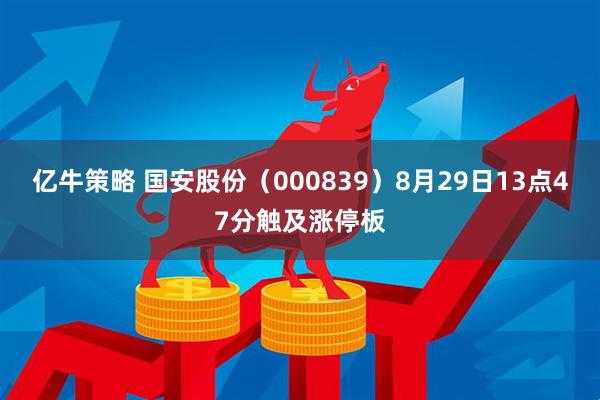 亿牛策略 国安股份（000839）8月29日13点47分触及涨停板