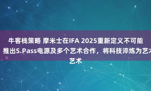 牛客栈策略 摩米士在IFA 2025重新定义不可能：推出S.Pass电源及多个艺术合作，将科技淬炼为艺术