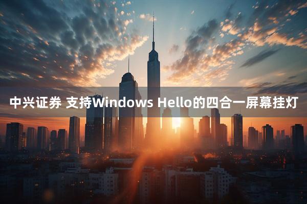 中兴证券 支持Windows Hello的四合一屏幕挂灯