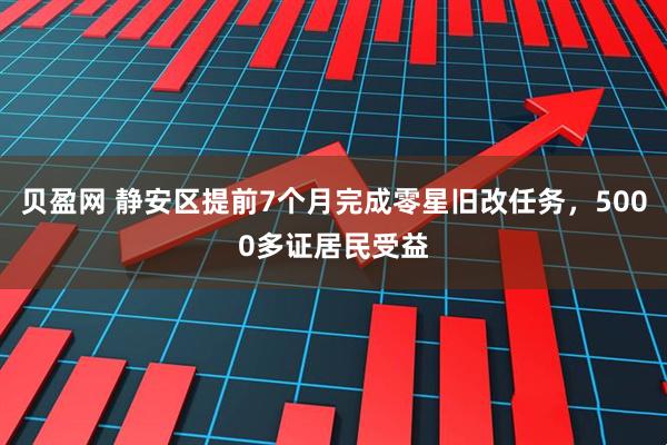 贝盈网 静安区提前7个月完成零星旧改任务，5000多证居民受益