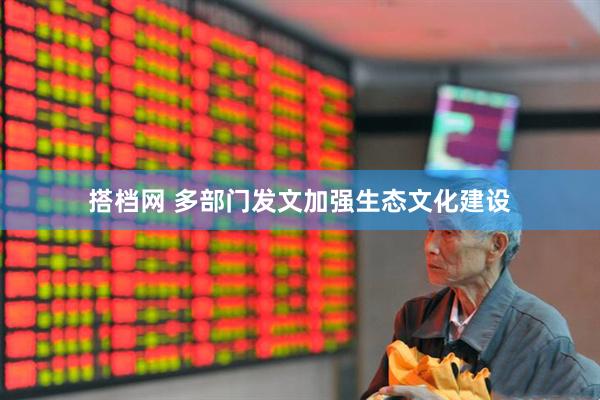搭档网 多部门发文加强生态文化建设