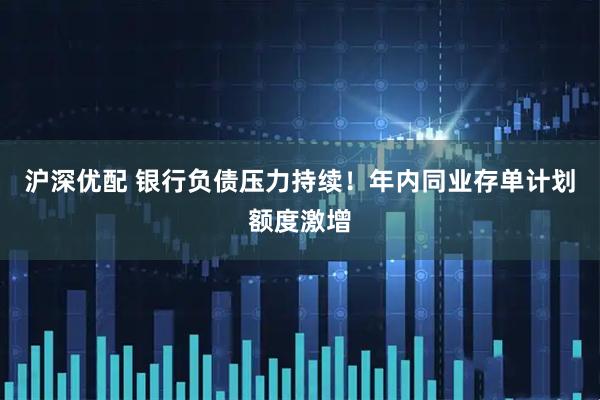 沪深优配 银行负债压力持续！年内同业存单计划额度激增