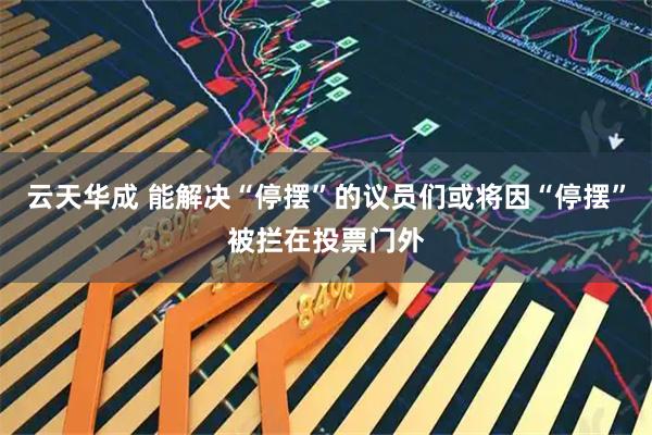 云天华成 能解决“停摆”的议员们或将因“停摆”被拦在投票门外
