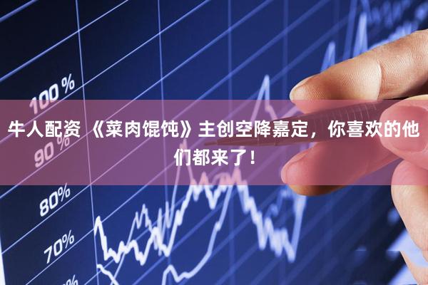 牛人配资 《菜肉馄饨》主创空降嘉定,你喜欢的他们都来了!