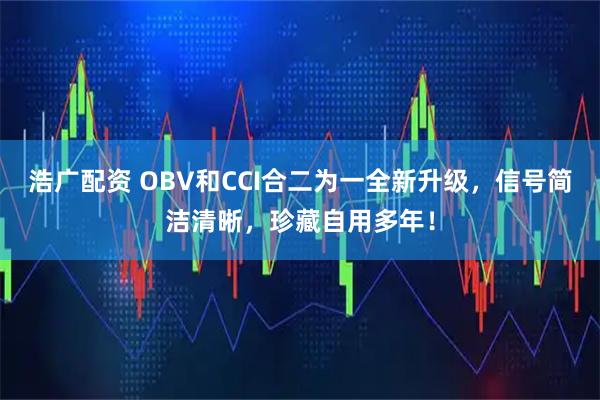 浩广配资 OBV和CCI合二为一全新升级，信号简洁清晰，珍藏自用多年！