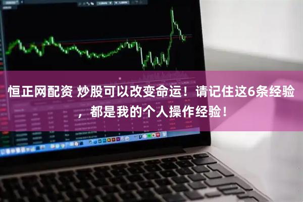 恒正网配资 炒股可以改变命运!请记住这6条经验,都是我的个人操作经验!