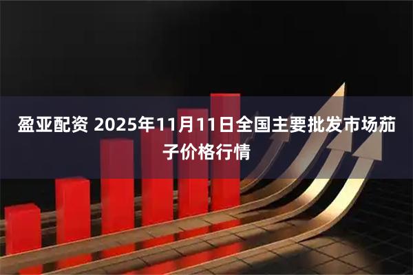 盈亚配资 2025年11月11日全国主要批发市场茄子价格行情