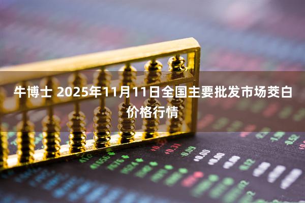 牛博士 2025年11月11日全国主要批发市场茭白价格行情