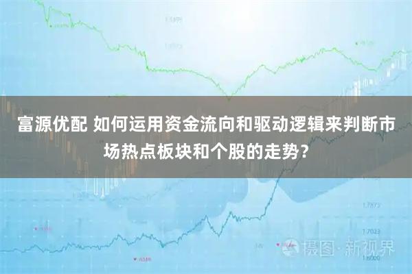 富源优配 如何运用资金流向和驱动逻辑来判断市场热点板块和个股的走势？